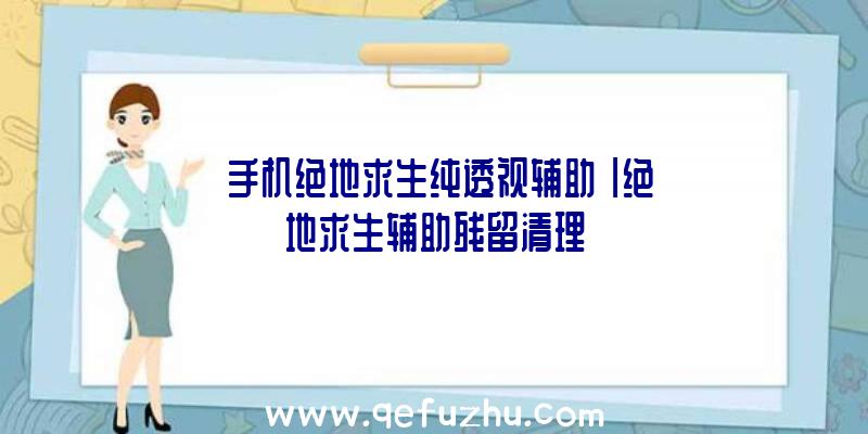 「手机绝地求生纯透视辅助」|绝地求生辅助残留清理